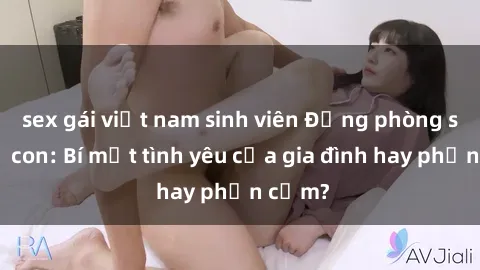 sex gái việt nam sinh viên Động phòng sex mẹ con: Bí mật tình yêu của gia đình hay phản cảm?