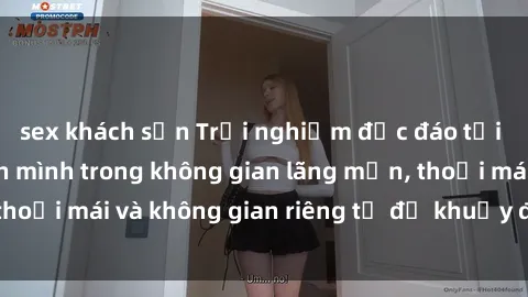 sex khách sạn Trải nghiệm độc đáo tại sex nhà nghỉ: ẩn mình trong không gian lãng mạn, thoải mái và không gian riêng tư để khuấy động tình ái.
