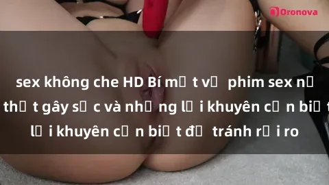 sex không che HD Bí mật về phim sex nơi công cộng: Sự thật gây sốc và những lời khuyên cần biết để tránh rủi ro