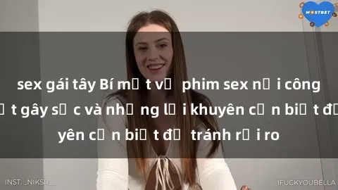 sex gái tây Bí mật về phim sex nơi công cộng: Sự thật gây sốc và những lời khuyên cần biết để tránh rủi ro
