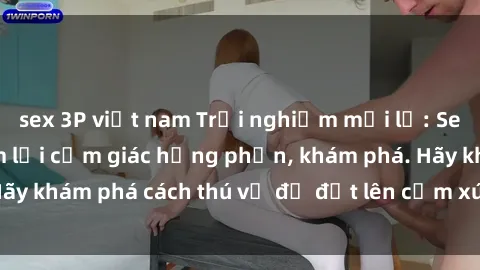 sex 3P việt nam Trải nghiệm mới lạ: Sex trong xe hơi đem lại cảm giác hưng phấn, khám phá. Hãy khám phá cách thú vị để đốt lên cảm xúc trong cuộc tình!