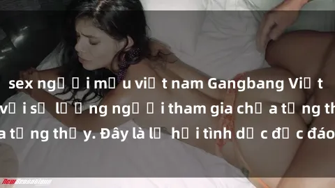 sex người mẫu việt nam Gangbang Việt Nam: Kỷ lục mới với số lượng người tham gia chưa từng thấy. Đây là lễ hội tình dục độc đáo và gây sốc.