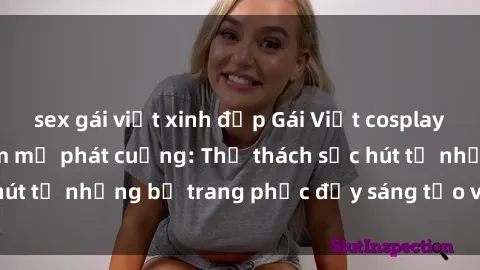 sex gái việt xinh đẹp Gái Việt cosplay sexy khiến fan hâm mộ phát cuồng: Thử thách sức hút từ những bộ trang phục đầy sáng tạo và quyến rũ!