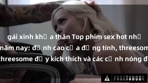 gái xinh khỏa thân Top phim sex hot nhất không thể bỏ lỡ năm nay: đỉnh cao của đồng tính, threesome đầy kích thích và các cảnh nóng đang gây sốt!