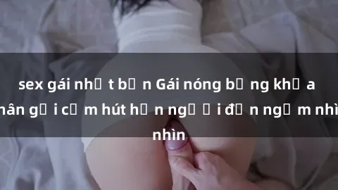 sex gái nhật bản Gái nóng bỏng khỏa thân gợi cảm hút hồn người đến ngắm nhìn