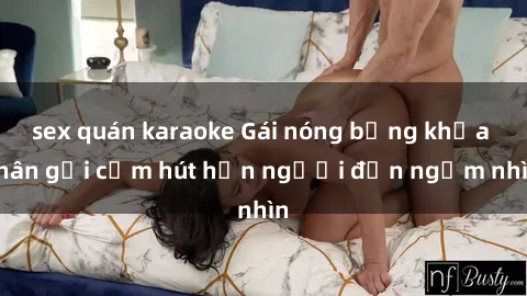 sex quán karaoke Gái nóng bỏng khỏa thân gợi cảm hút hồn người đến ngắm nhìn