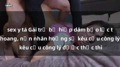 sex y tá Gái trẻ bị hiếp dâm bạo lực trong khu rừng hoang, nạn nhân hoảng sợ kêu cầu công lý được thực thi