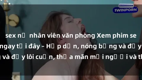 sex nữ nhân viên văn phòng Xem phim sex miễn phí online ngay tại đây – Hấp dẫn, nóng bỏng và đầy lôi cuốn, thỏa mãn mọi người và thú vui của bạn!