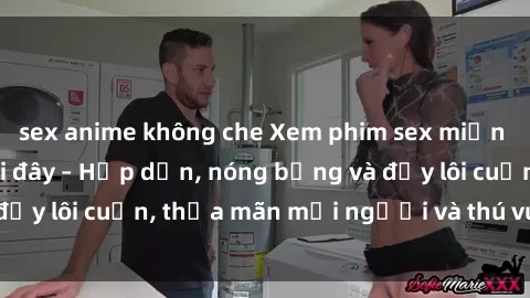 sex anime không che Xem phim sex miễn phí online ngay tại đây – Hấp dẫn, nóng bỏng và đầy lôi cuốn, thỏa mãn mọi người và thú vui của bạn!