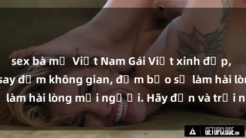 sex bà mẹ Việt Nam Gái Việt xinh đẹp, nồng nàn làm tình say đắm không gian, đảm bảo sẽ làm hài lòng mọi người. Hãy đến và trải nghiệm ngay!