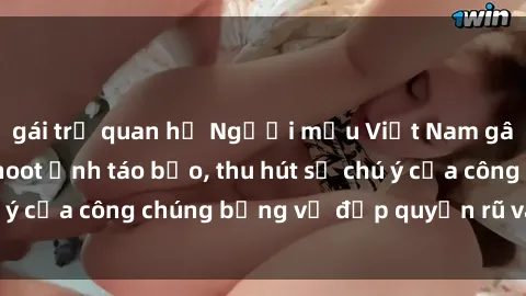 gái trẻ quan hệ Người mẫu Việt Nam gây sốt với loạt shoot ảnh táo bạo, thu hút sự chú ý của công chúng bằng vẻ đẹp quyến rũ và gợi cảm.