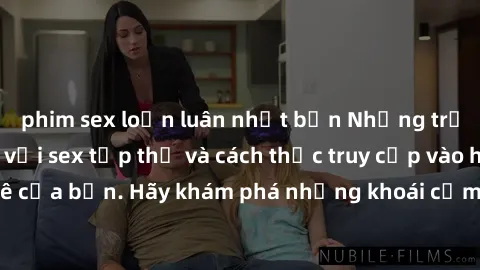 phim sex loạn luân nhật bản Những trải nghiệm mới lạ với sex tập thể và cách thức truy cập vào hành lang đam mê của bạn. Hãy khám phá những khoái cảm đầy kích thích với tập thể hấp dẫn!