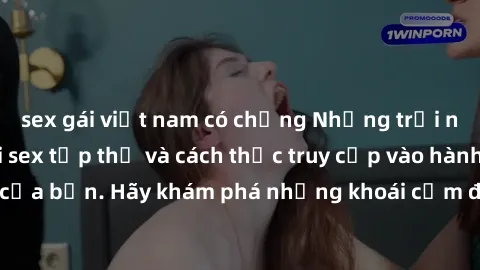 sex gái việt nam có chồng Những trải nghiệm mới lạ với sex tập thể và cách thức truy cập vào hành lang đam mê của bạn. Hãy khám phá những khoái cảm đầy kích thích với tập thể hấp dẫn!