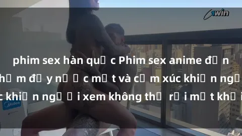 phim sex hàn quốc Phim sex anime đỉnh cao: Những tác phẩm đầy nước mắt và cảm xúc khiến người xem không thể rời mắt khỏi màn hình