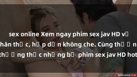 sex online Xem ngay phim sex jav HD với những cảnh quay chân thực, hấp dẫn không che. Cùng thưởng thức những bộ phim sex jav HD hot nhất hiện nay!