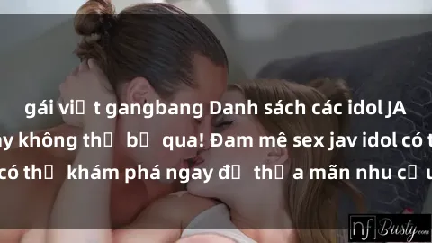 gái việt gangbang Danh sách các idol JAV hot nhất hiện nay không thể bỏ qua! Đam mê sex jav idol có thể khám phá ngay để thỏa mãn nhu cầu giải trí của mình!